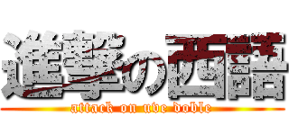 進撃の西語 (attack on uve doble)