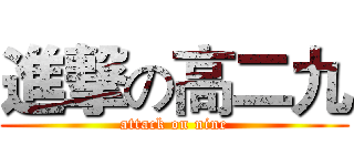 進撃の高二九 (attack on nine)