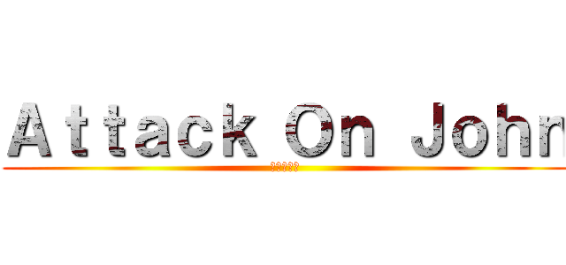 Ａｔｔａｃｋ Ｏｎ Ｊｏｈｎ (進撃の巨人)