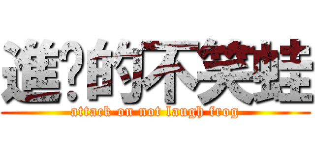 進擊的不笑蛙 (attack on not laugh frog)