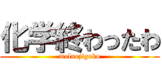 化学終わったわ (molnojigoku)
