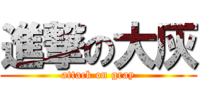 進撃の大灰 (attack on gray)