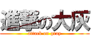 進撃の大灰 (attack on gray)