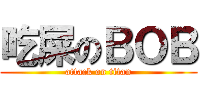 吃屎のＢＯＢ (attack on titan)