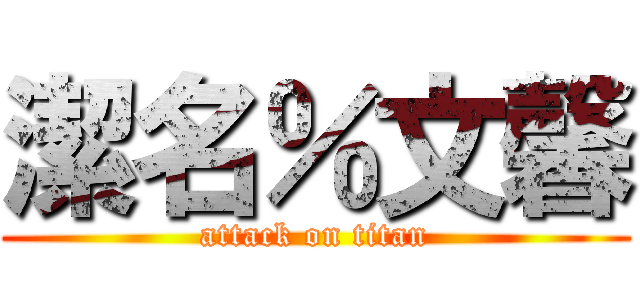 潔名％文馨 (attack on titan)