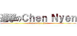 進撃のＣｈｅｎ Ｎｙｅｎ (attack on Chen Nyen)
