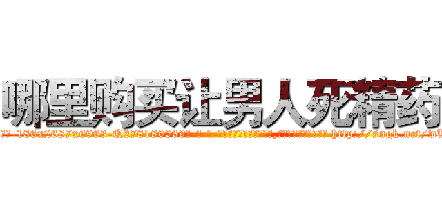 哪里购买让男人死精药 (哪里购买让男人死精药【电-186x2687x6963-Q278180069元-吉-药-业】我们做的是长期生意,靠的是老客户长期支持 http://sngk.net/wWLGAC
)