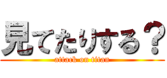 見てたりする？ (attack on titan)
