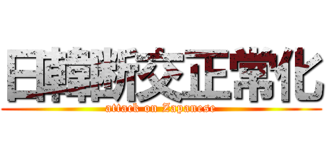 日韓断交正常化 (attack on Zapanese)