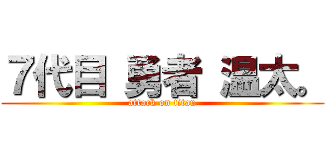 ７代目 勇者 温太。 (attack on titan)