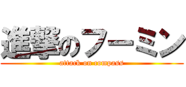 進撃のフーミン (attack on compass)