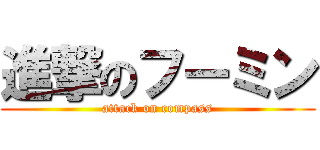 進撃のフーミン (attack on compass)