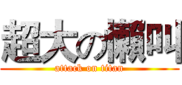 超大の懶叫 (attack on titan)