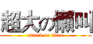 超大の懶叫 (attack on titan)