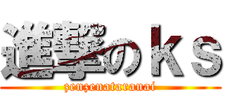 進撃のｋｓ (zenzenataranai)