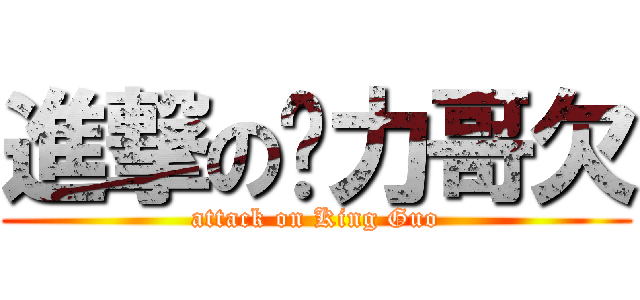 進撃の巠力哥欠 (attack on King Guo)
