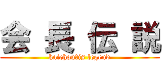 会 長 伝 説 (kaichou　is legend)