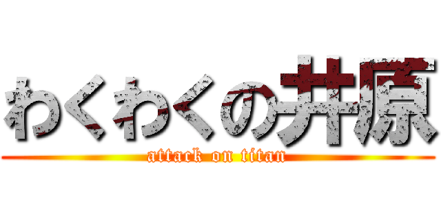 わくわくの井原 (attack on titan)