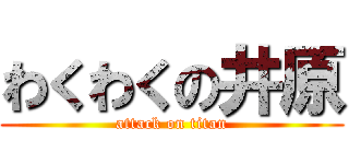 わくわくの井原 (attack on titan)