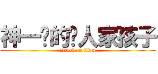 神一样的别人家孩子 (attack on titan)