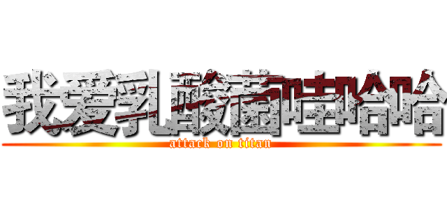 我爱乳酸菌哇哈哈 (attack on titan)