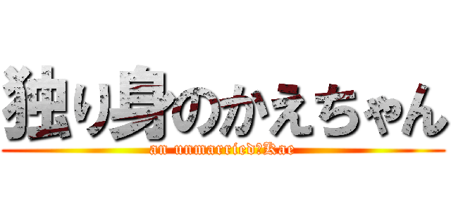 独り身のかえちゃん (an unmarried　Kae)
