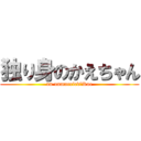 独り身のかえちゃん (an unmarried　Kae)