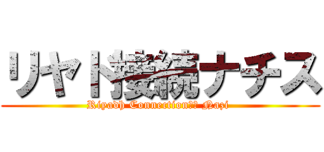リヤド接続ナチス (Riyadh Connection‎‏ Nazi )