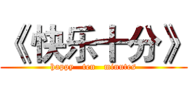 《 快乐十分》 (happy   ten   minutes)