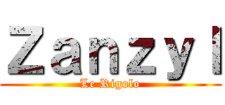 Ｚａｎｚｙｌ (Le Rigolo)