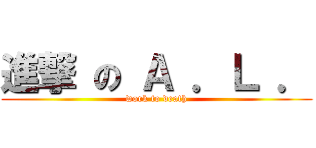 進撃 の Ａ ．Ｌ ． (work to death)