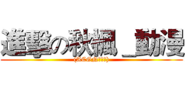 進擊の秋楓＿動漫 ((ACGN交流區))