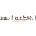 おまっ！ はよ上がれ！ (by AgehaO1)