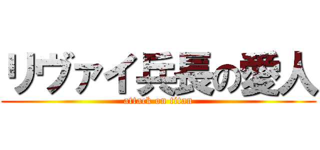 リヴァイ兵長の愛人 (attack on titan)