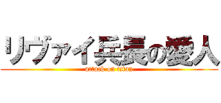 リヴァイ兵長の愛人 (attack on titan)