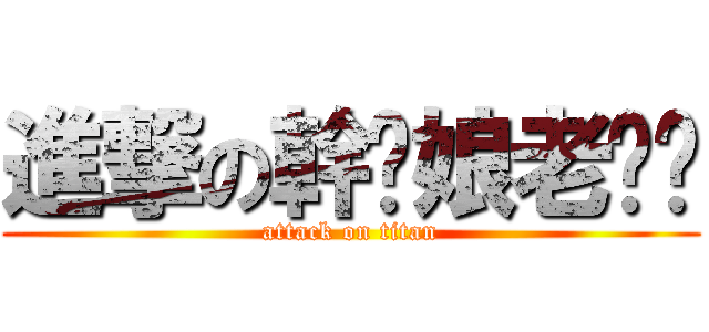 進撃の幹你娘老雞掰 (attack on titan)