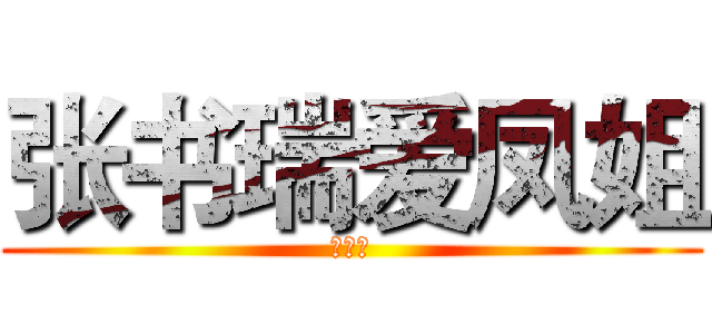 张书瑞爱凤姐 (张大炮)