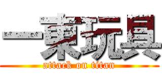 一東玩具 (attack on titan)
