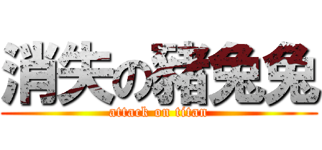 消失の豬兔兔 (attack on titan)