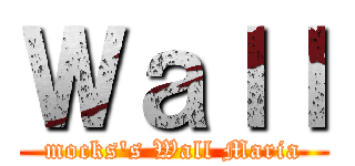 Ｗａｌｌ (mocks's Wall Maria)