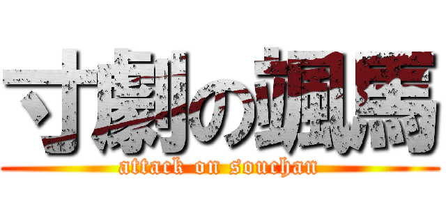 寸劇の颯馬 (attack on souchan)