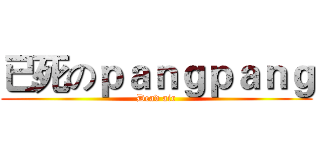 已死のｐａｎｇｐａｎｇ (Dead air)