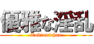 優雅な淫乱 (Tokiomichan)