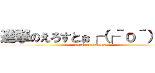 進撃のえろすとぉ┌（┌＾ｏ＾）┐  (attack on erosuto)
