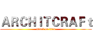 ＡＲＣＨＩＴＣＲＡＦｔ (attack on titan)