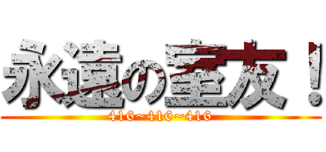 永遠の室友！ (416~416~416)