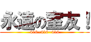 永遠の室友！ (416~416~416)