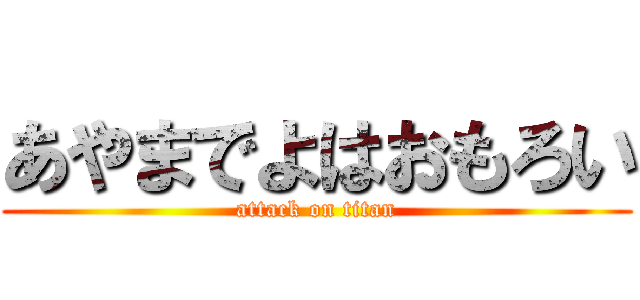 あやまでよはおもろい (attack on titan)