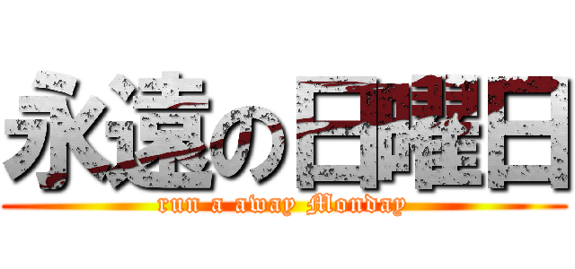 永遠の日曜日 (run a away Monday)