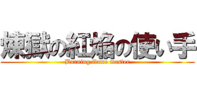 煉獄の紅焔の使い手 (Burning flame master)